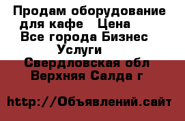 Продам оборудование для кафе › Цена ­ 5 - Все города Бизнес » Услуги   . Свердловская обл.,Верхняя Салда г.